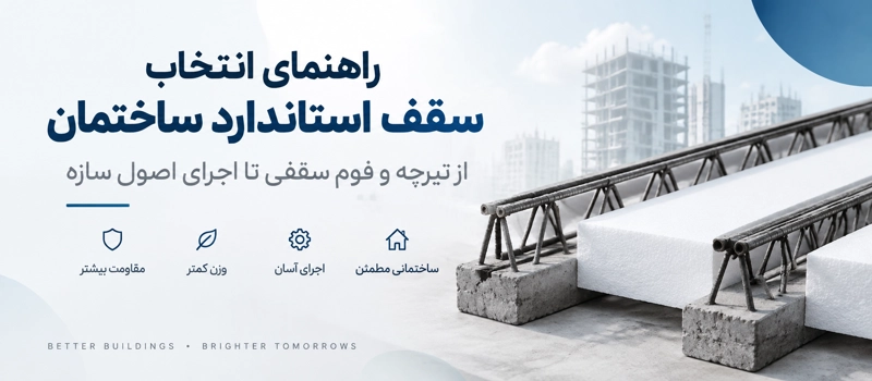 راهنمای انتخاب سقف استاندارد ساختمان؛ از تیرچه و فوم سقفی تا اجرای اصولی سازه
